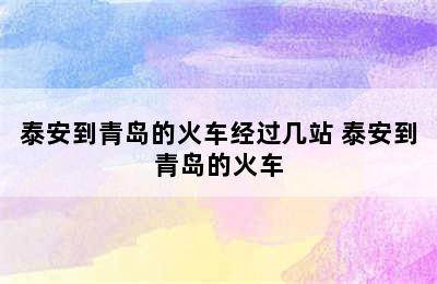 泰安到青岛的火车经过几站 泰安到青岛的火车